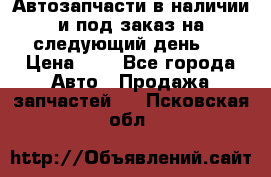 Автозапчасти в наличии и под заказ на следующий день,  › Цена ­ 1 - Все города Авто » Продажа запчастей   . Псковская обл.